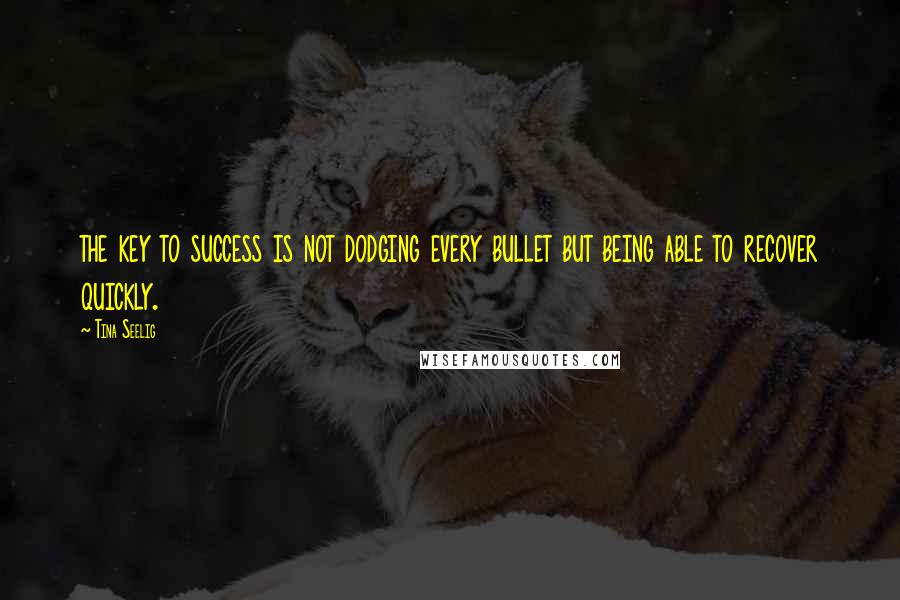 Tina Seelig Quotes: the key to success is not dodging every bullet but being able to recover quickly.