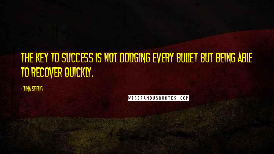 Tina Seelig Quotes: the key to success is not dodging every bullet but being able to recover quickly.