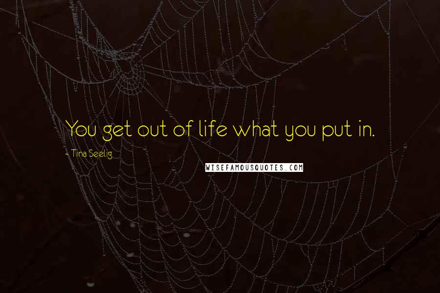 Tina Seelig Quotes: You get out of life what you put in.