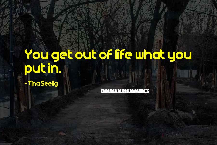 Tina Seelig Quotes: You get out of life what you put in.