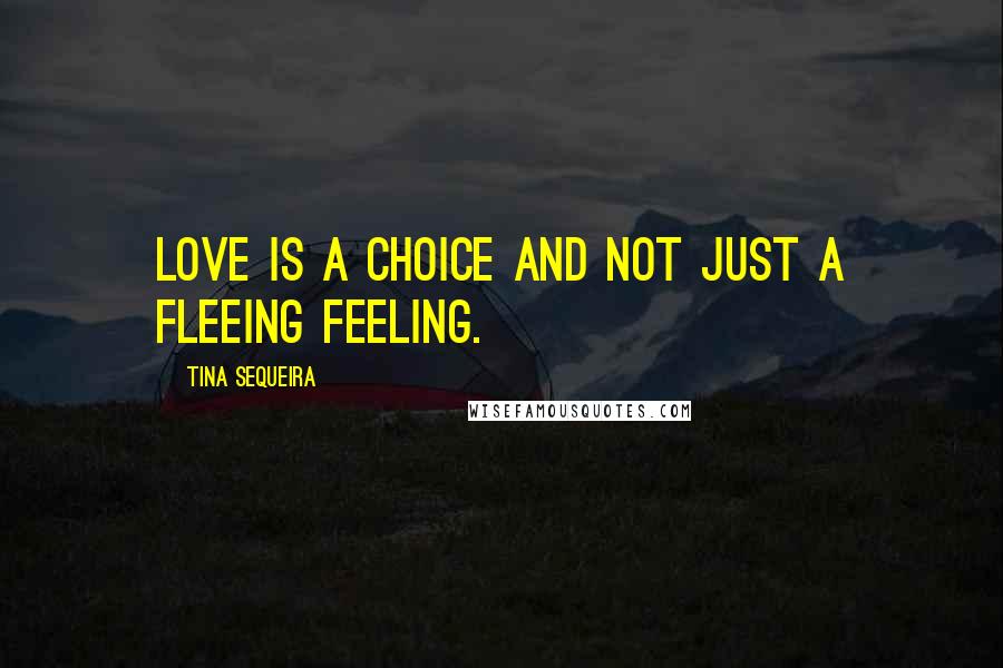 Tina Sequeira Quotes: Love is a choice and not just a fleeing feeling.