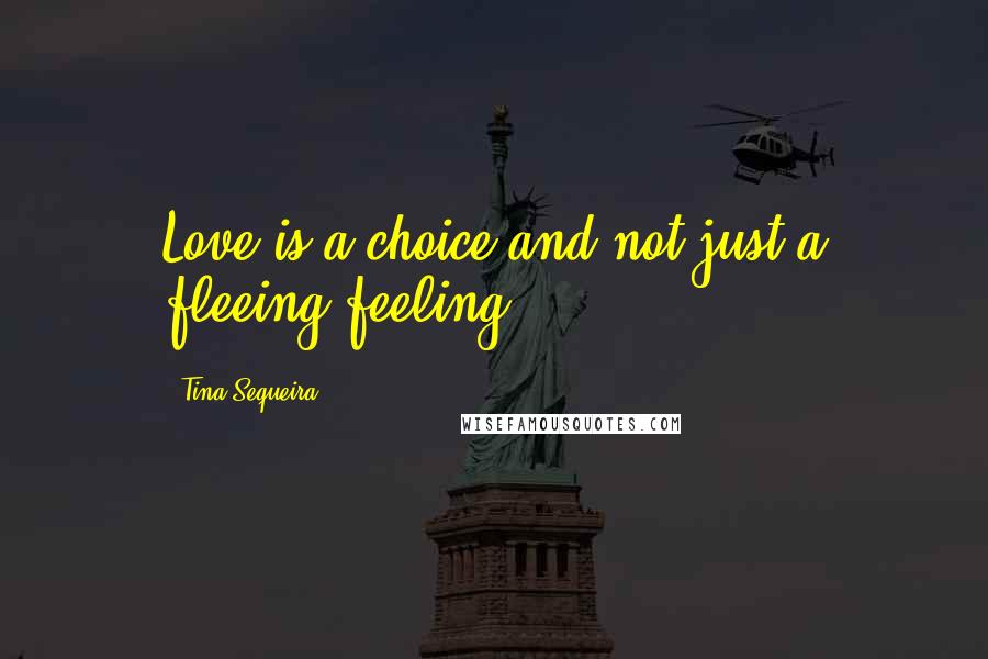 Tina Sequeira Quotes: Love is a choice and not just a fleeing feeling.