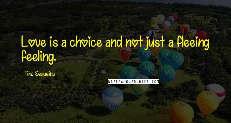 Tina Sequeira Quotes: Love is a choice and not just a fleeing feeling.