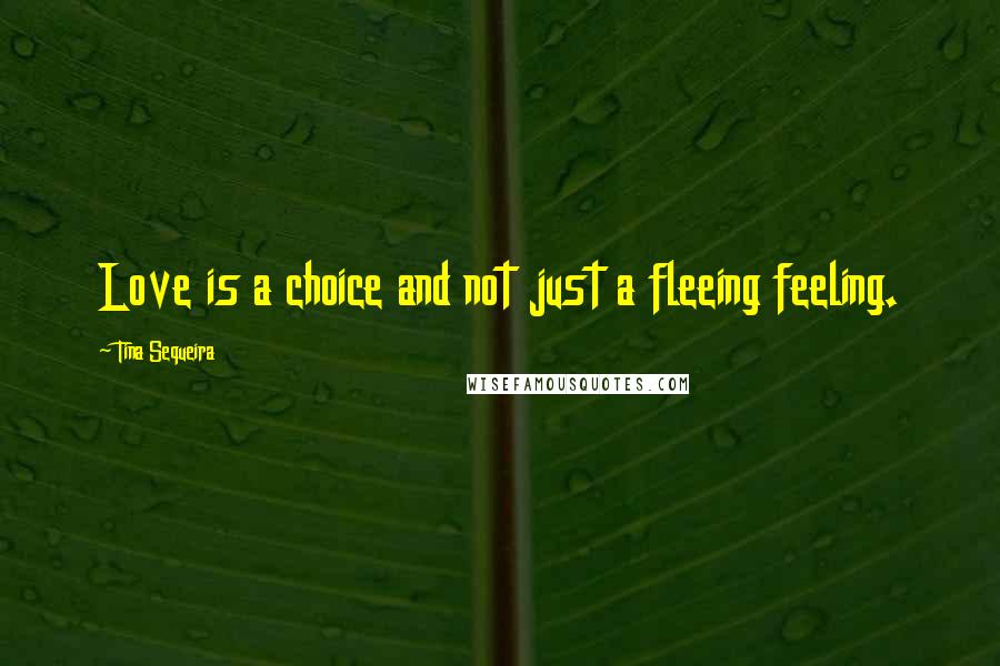 Tina Sequeira Quotes: Love is a choice and not just a fleeing feeling.