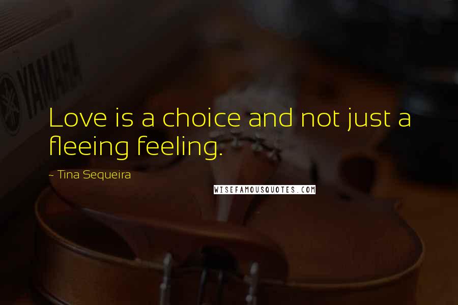 Tina Sequeira Quotes: Love is a choice and not just a fleeing feeling.