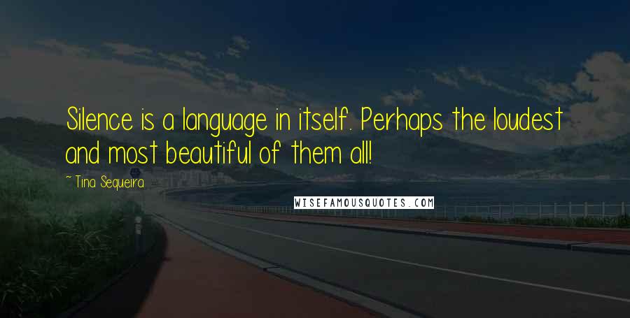 Tina Sequeira Quotes: Silence is a language in itself. Perhaps the loudest and most beautiful of them all!