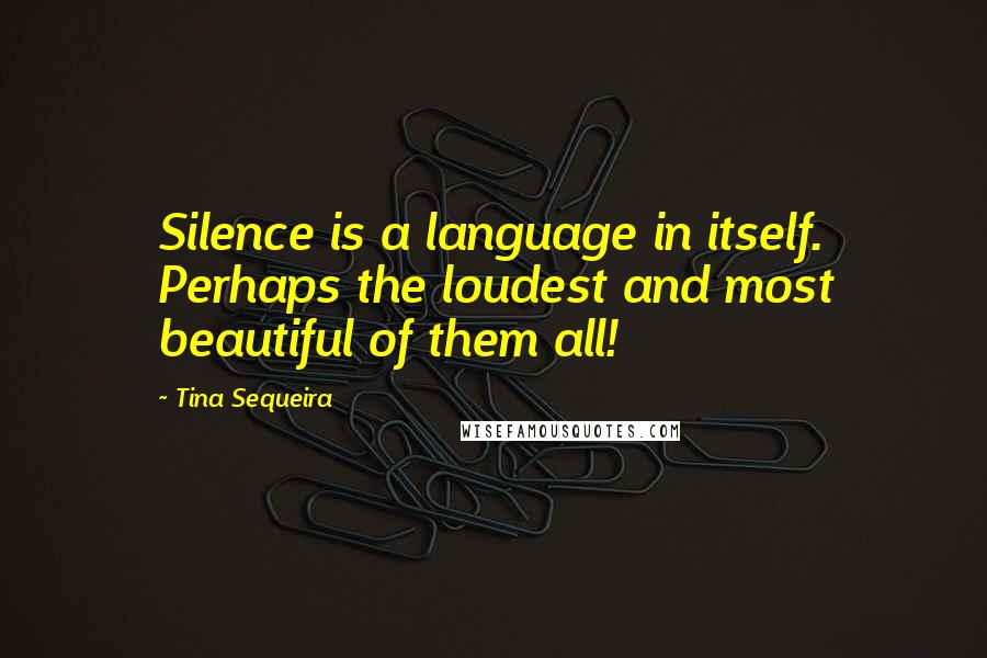 Tina Sequeira Quotes: Silence is a language in itself. Perhaps the loudest and most beautiful of them all!