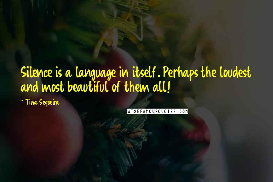 Tina Sequeira Quotes: Silence is a language in itself. Perhaps the loudest and most beautiful of them all!