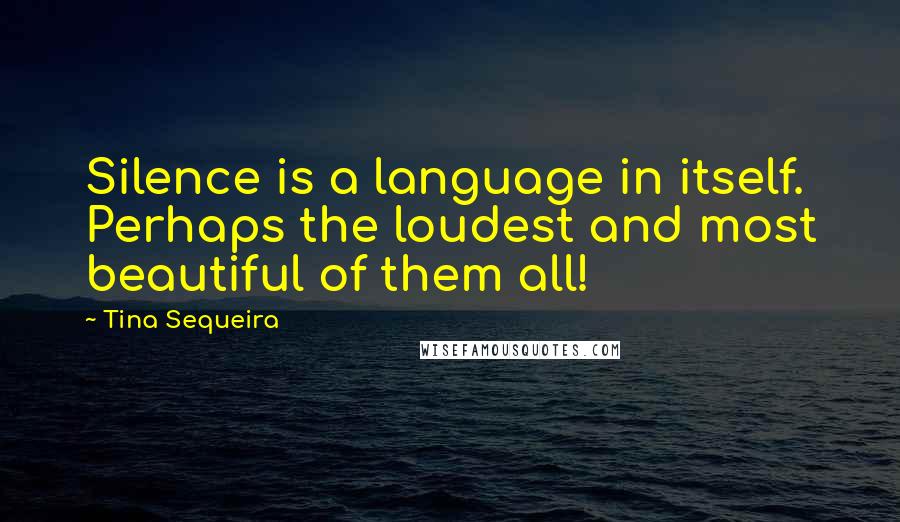 Tina Sequeira Quotes: Silence is a language in itself. Perhaps the loudest and most beautiful of them all!