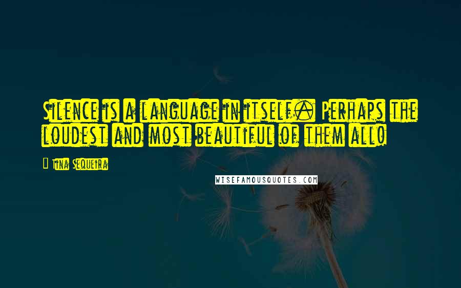 Tina Sequeira Quotes: Silence is a language in itself. Perhaps the loudest and most beautiful of them all!