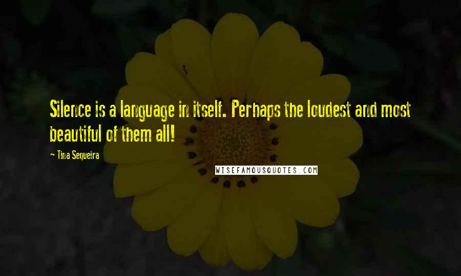 Tina Sequeira Quotes: Silence is a language in itself. Perhaps the loudest and most beautiful of them all!