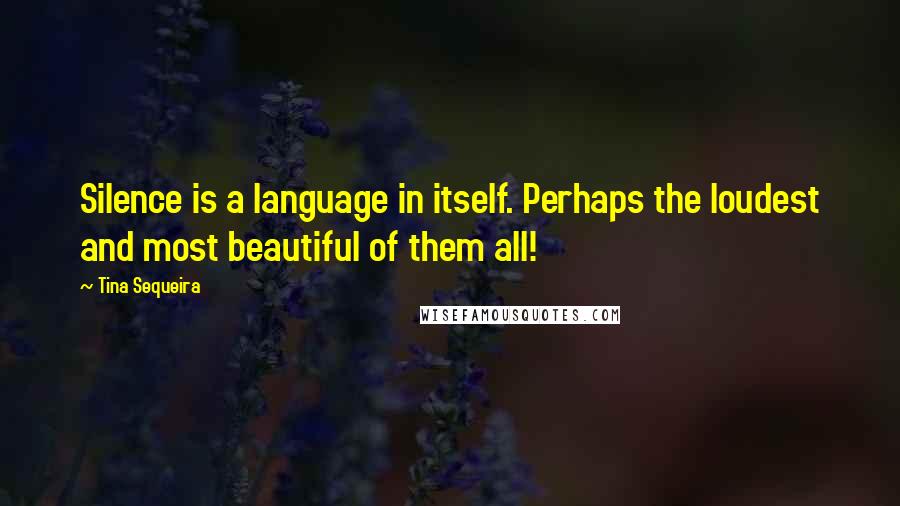 Tina Sequeira Quotes: Silence is a language in itself. Perhaps the loudest and most beautiful of them all!