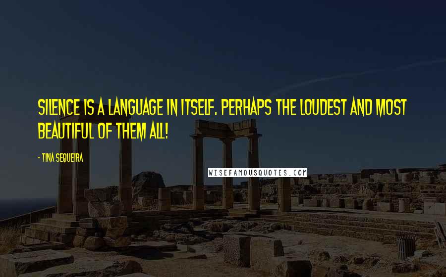 Tina Sequeira Quotes: Silence is a language in itself. Perhaps the loudest and most beautiful of them all!