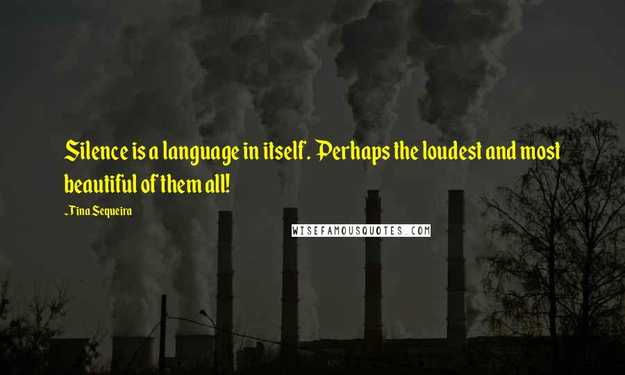 Tina Sequeira Quotes: Silence is a language in itself. Perhaps the loudest and most beautiful of them all!