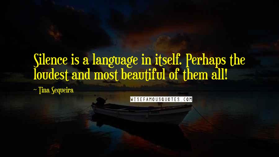 Tina Sequeira Quotes: Silence is a language in itself. Perhaps the loudest and most beautiful of them all!