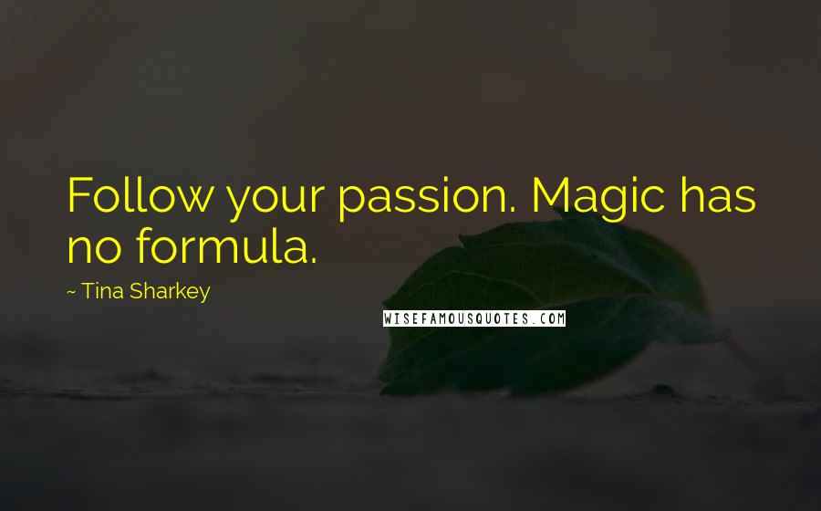 Tina Sharkey Quotes: Follow your passion. Magic has no formula.