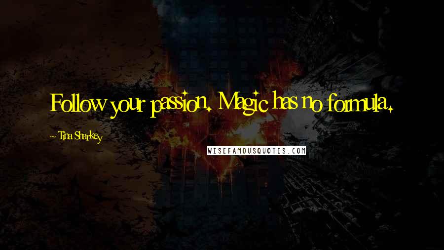 Tina Sharkey Quotes: Follow your passion. Magic has no formula.