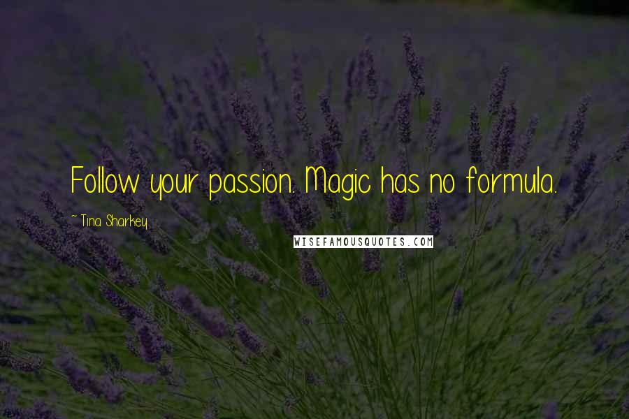 Tina Sharkey Quotes: Follow your passion. Magic has no formula.