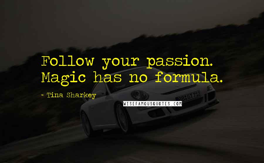 Tina Sharkey Quotes: Follow your passion. Magic has no formula.