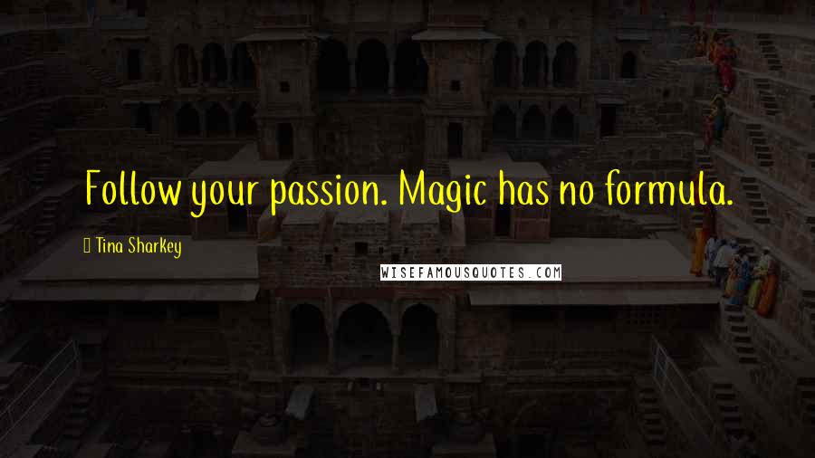 Tina Sharkey Quotes: Follow your passion. Magic has no formula.