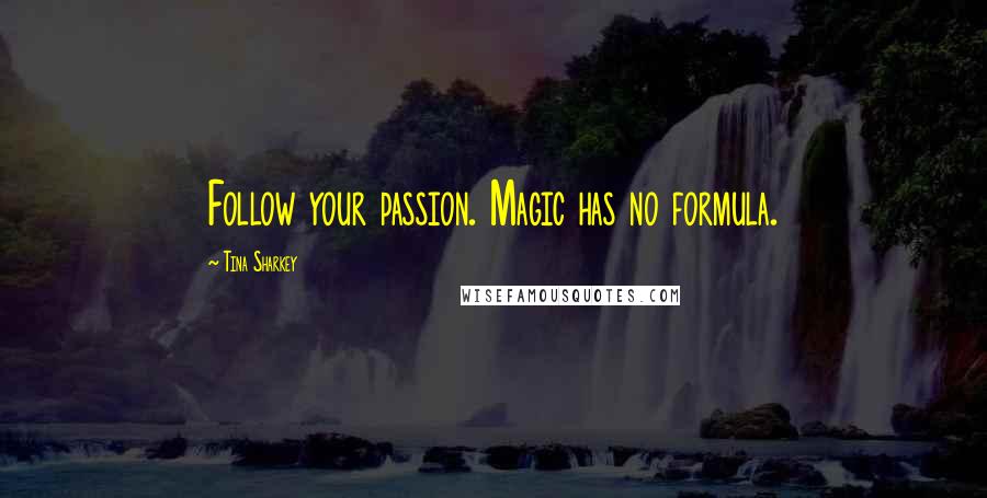 Tina Sharkey Quotes: Follow your passion. Magic has no formula.