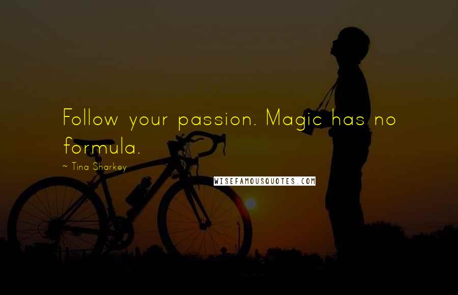 Tina Sharkey Quotes: Follow your passion. Magic has no formula.