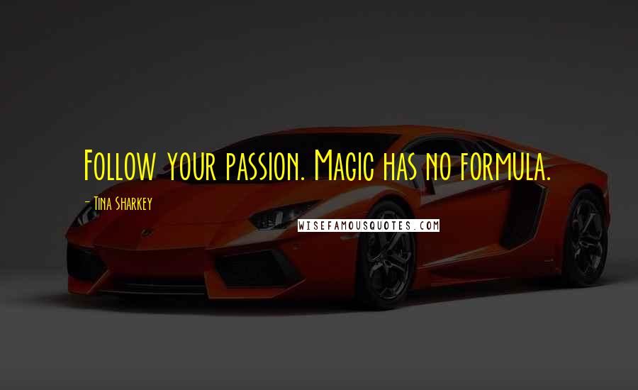 Tina Sharkey Quotes: Follow your passion. Magic has no formula.