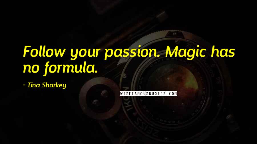 Tina Sharkey Quotes: Follow your passion. Magic has no formula.