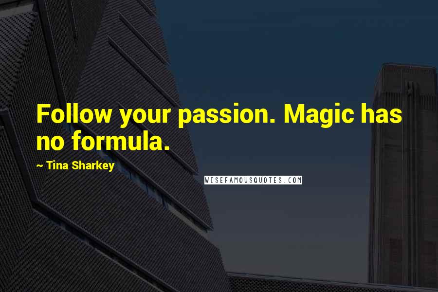 Tina Sharkey Quotes: Follow your passion. Magic has no formula.