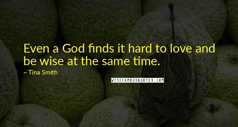 Tina Smith Quotes: Even a God finds it hard to love and be wise at the same time.