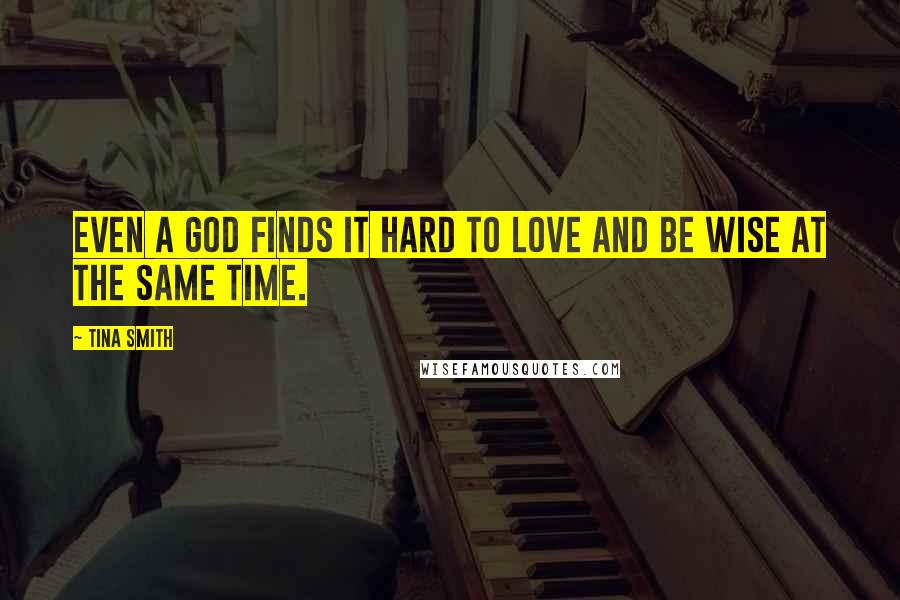 Tina Smith Quotes: Even a God finds it hard to love and be wise at the same time.