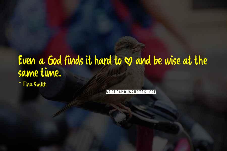 Tina Smith Quotes: Even a God finds it hard to love and be wise at the same time.