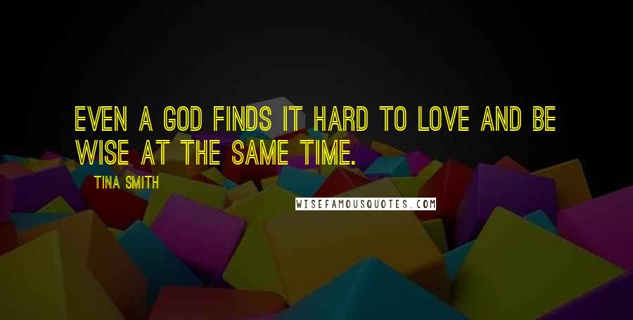 Tina Smith Quotes: Even a God finds it hard to love and be wise at the same time.