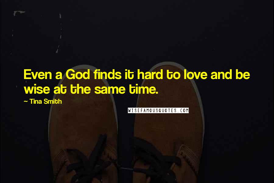 Tina Smith Quotes: Even a God finds it hard to love and be wise at the same time.