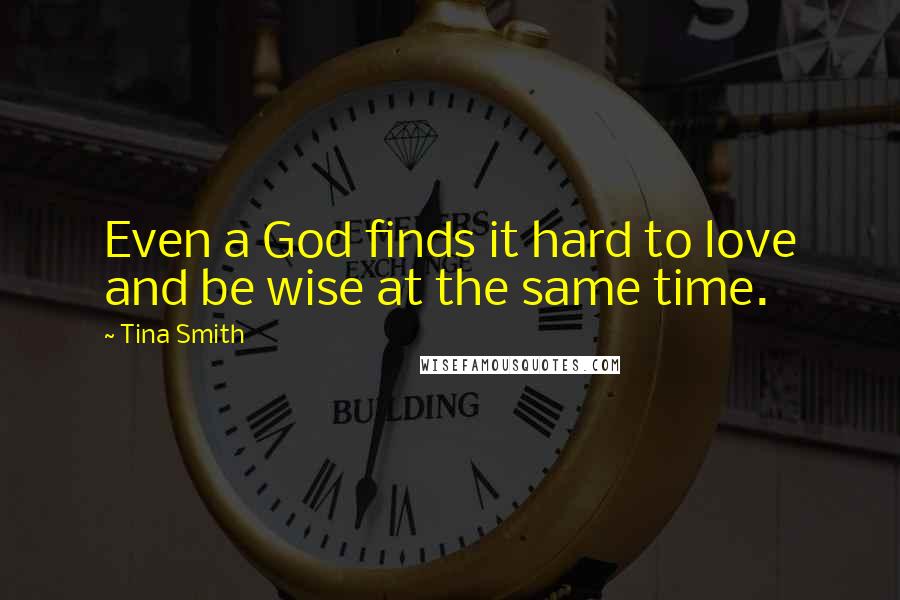 Tina Smith Quotes: Even a God finds it hard to love and be wise at the same time.