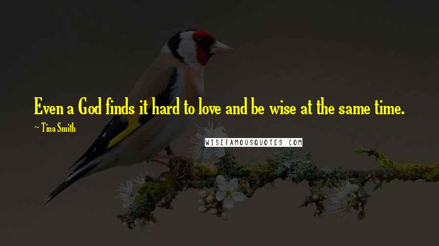 Tina Smith Quotes: Even a God finds it hard to love and be wise at the same time.