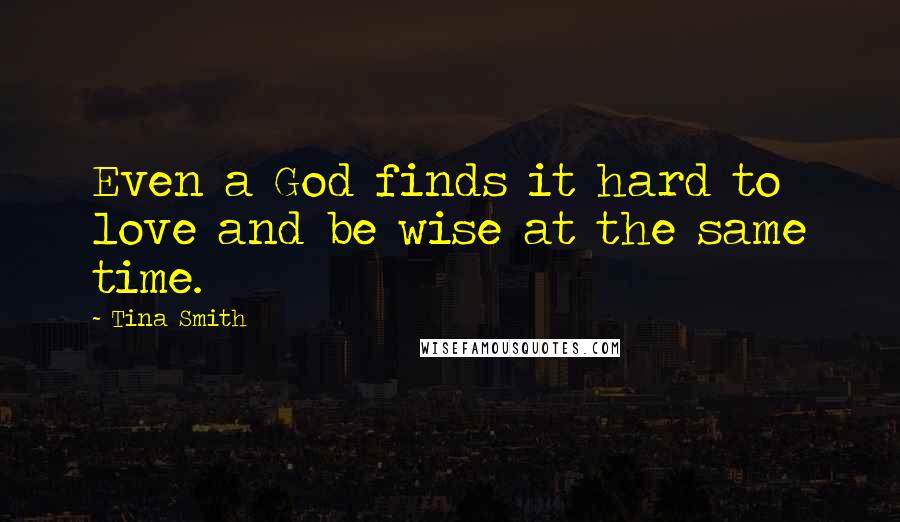 Tina Smith Quotes: Even a God finds it hard to love and be wise at the same time.