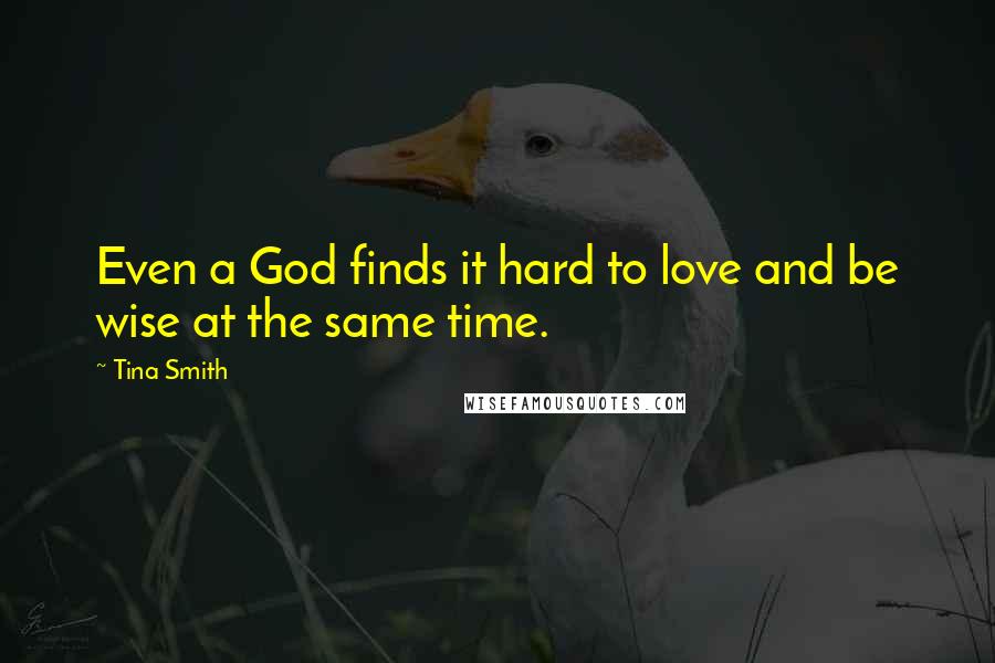 Tina Smith Quotes: Even a God finds it hard to love and be wise at the same time.
