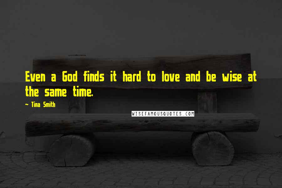 Tina Smith Quotes: Even a God finds it hard to love and be wise at the same time.