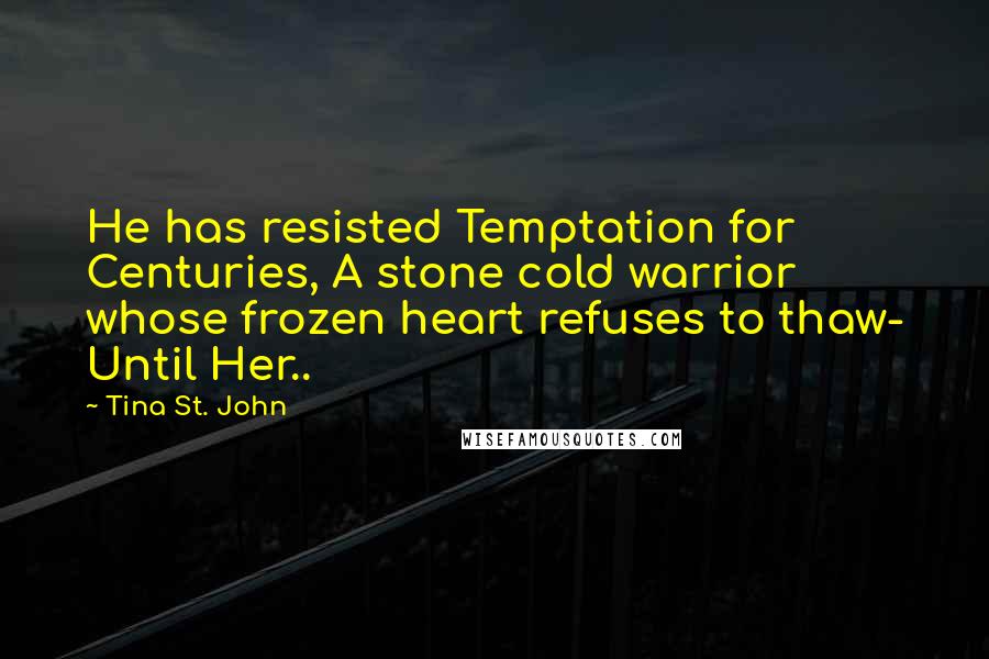 Tina St. John Quotes: He has resisted Temptation for Centuries, A stone cold warrior whose frozen heart refuses to thaw- Until Her..