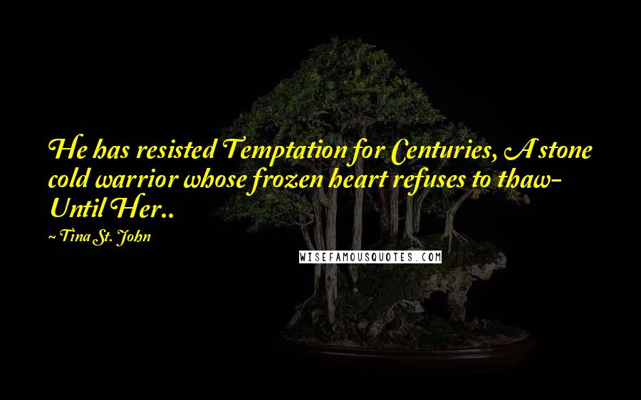 Tina St. John Quotes: He has resisted Temptation for Centuries, A stone cold warrior whose frozen heart refuses to thaw- Until Her..