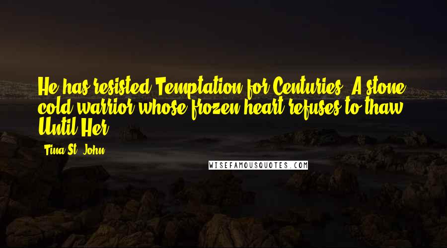 Tina St. John Quotes: He has resisted Temptation for Centuries, A stone cold warrior whose frozen heart refuses to thaw- Until Her..