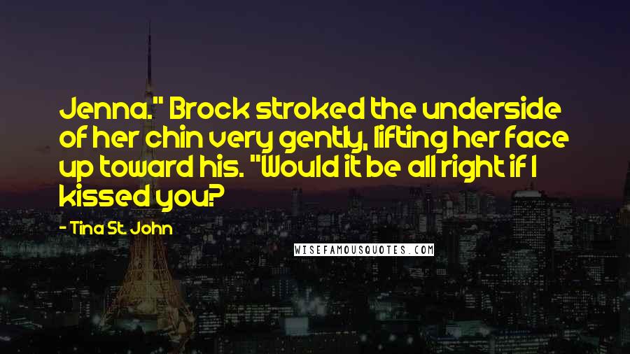 Tina St. John Quotes: Jenna." Brock stroked the underside of her chin very gently, lifting her face up toward his. "Would it be all right if I kissed you?