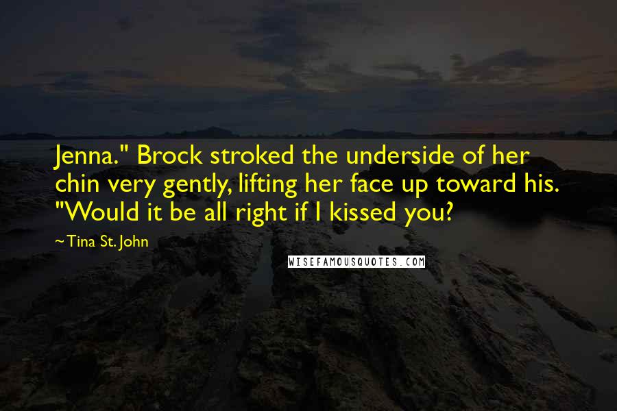 Tina St. John Quotes: Jenna." Brock stroked the underside of her chin very gently, lifting her face up toward his. "Would it be all right if I kissed you?