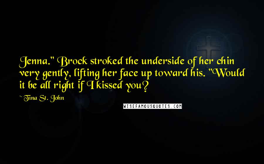 Tina St. John Quotes: Jenna." Brock stroked the underside of her chin very gently, lifting her face up toward his. "Would it be all right if I kissed you?