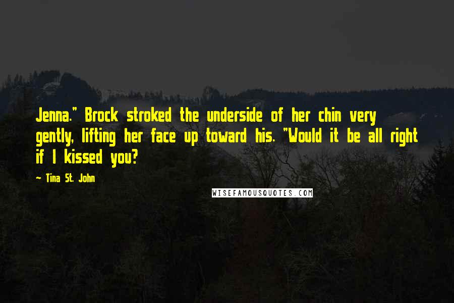 Tina St. John Quotes: Jenna." Brock stroked the underside of her chin very gently, lifting her face up toward his. "Would it be all right if I kissed you?
