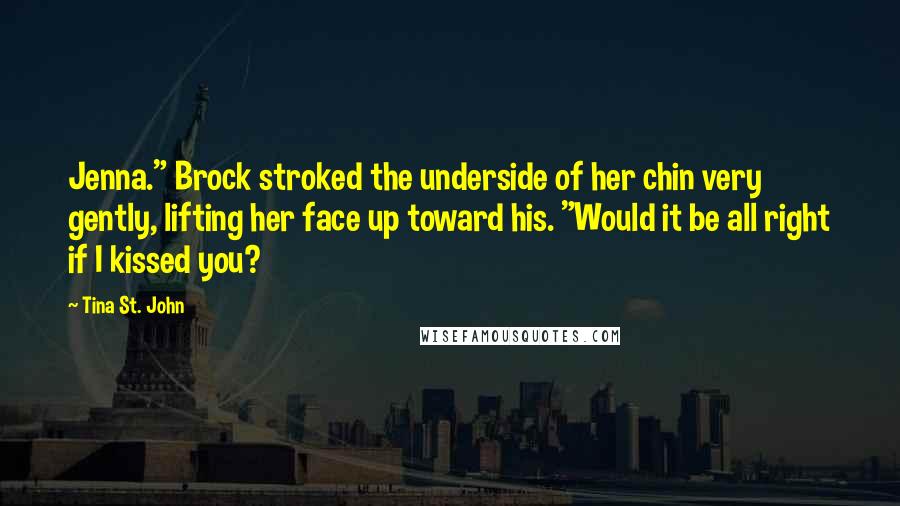 Tina St. John Quotes: Jenna." Brock stroked the underside of her chin very gently, lifting her face up toward his. "Would it be all right if I kissed you?