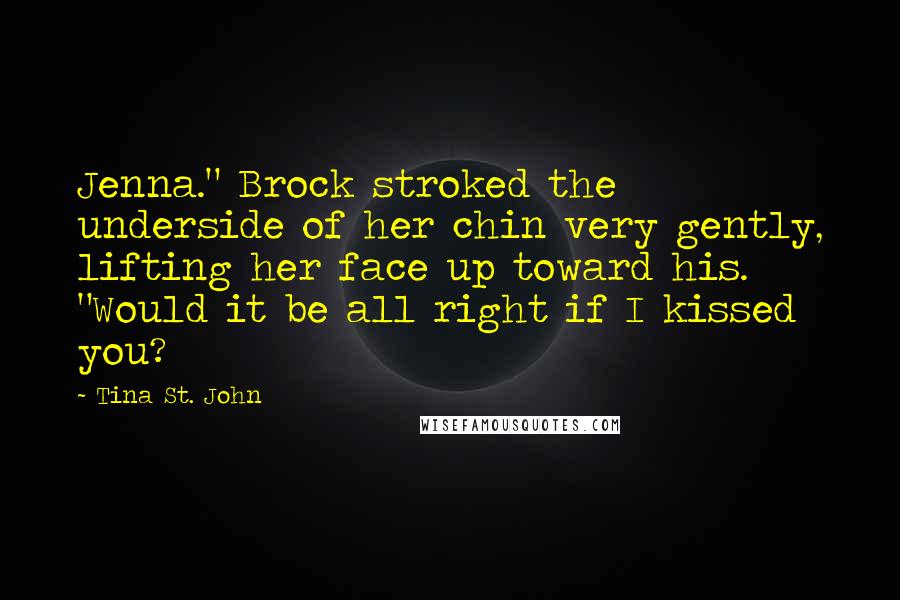 Tina St. John Quotes: Jenna." Brock stroked the underside of her chin very gently, lifting her face up toward his. "Would it be all right if I kissed you?