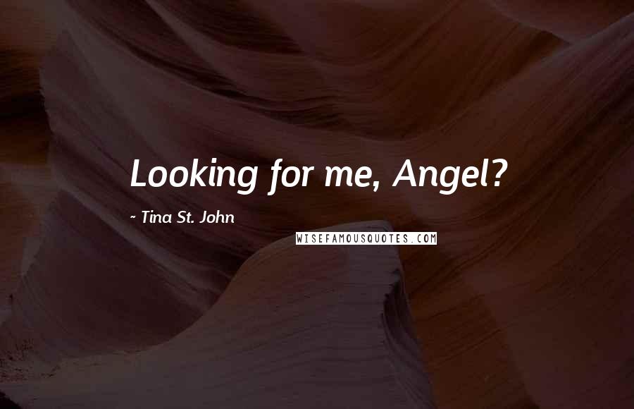 Tina St. John Quotes: Looking for me, Angel?