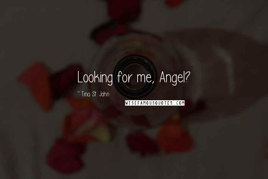 Tina St. John Quotes: Looking for me, Angel?